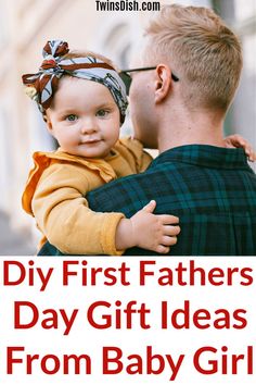 a father holding his baby girl with the words diy first fathers day gift ideas from baby girls