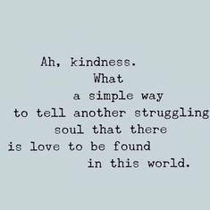 an image with the words, all kindness what a simple way to tell another struggling soul that there is love to be found in this world