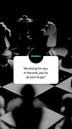 black and white chess pieces with the quote be strong for you in the end, you're all you've got