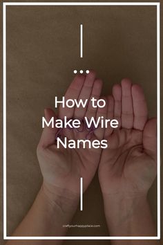 two hands with the words how to make wire names