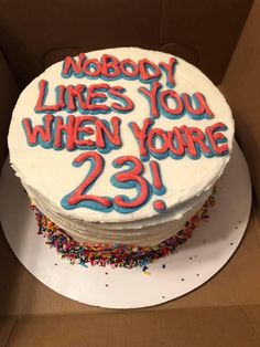 a birthday cake with the words nobody likes you when you're 23