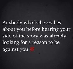 an image with the words anybody who believe lies about you before having your side of the story was already looking for a reason to be against you