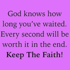 the words god knows how long you've waited every second will be worth it in the end keep the faith