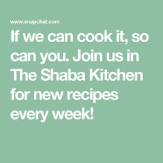 the quote if we can cook it, so can you join us in the shaba kitchen for new recipes every week