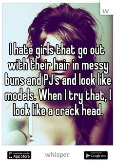 I hate girls that go out with their hair in messy buns and PJ's and look like models. When I try that, I look like a crack head. Whisper App Funny, I Hate Girls, Whisper App, Messy Buns, Meet New People, Retro Humor, Whisper Confessions, Whisper Quotes, What’s Going On