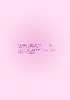 a girl who is going to do big things doesn't want to go small things get to her