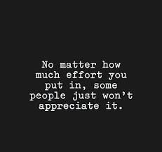 a quote that reads no matter how much effort you put in some people just won't appreciate it