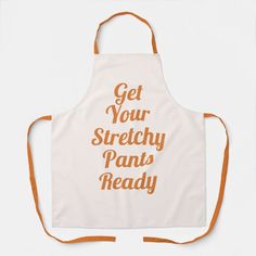 an apron with the words get your stretchy pants ready printed on it in gold