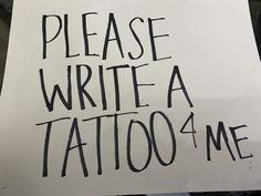 a sign with writing on it that says please write a tattoo 4 me in black ink