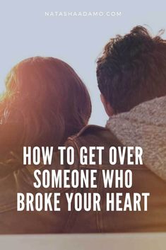 two people looking at the sky with text that reads how to get over someone who broke your heart