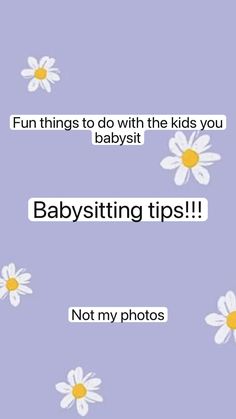 some daisies with the words babysitting tips not my photos on them,