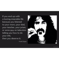 !! Frank Zappa Quote, Incredible Quote, Frank Zappa, Perspective On Life, You Deserve It, Business Coach, What Makes You Happy, Listening To You, Satire