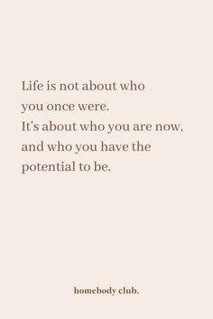 a quote that reads life is not about who you once were it's about who you are now and who you have the potential to be