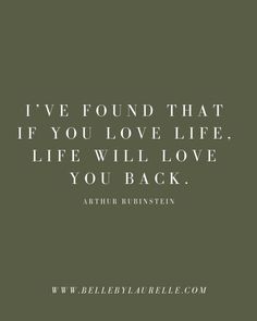 the quote i've found that if you love life, life will love you back