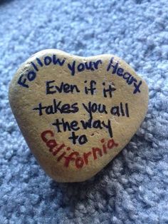 a rock with writing on it that says, follow your heart even if it takes you all the way to california