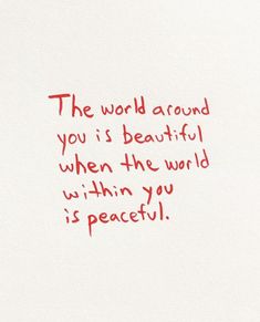 the world around you is beautiful when the world within you is peaceful written in red ink on white paper