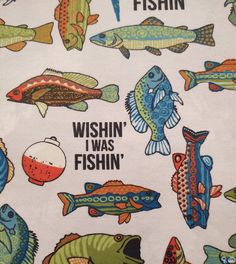 the fish are all different colors and sizes on this table cloth, which says wishin'i was fishin '