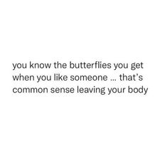 a white background with the words you know the butterflies you get when you like someone that's common sense leaving your body