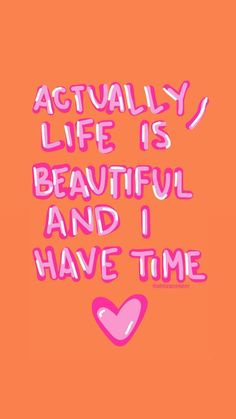 an orange background with pink lettering that says actually life is beautiful and i have time