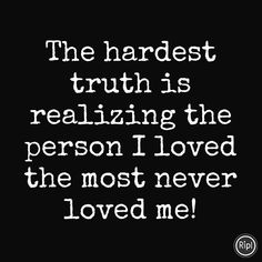 a black and white quote with the words, the hardest truth is realizing the person i loved the most never loved me