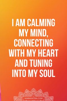 a quote that says i am calming my mind, connecting with my heart and turning into my soul