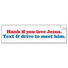 a bumper sticker that says honk if you love jesus, text & drive to meet him