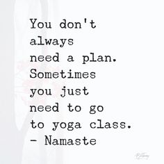 a quote that says you don't always need a plan sometimes you just need to go to yoga class namaste