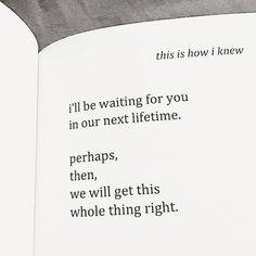 an open book with some type of writing on it's page and the words i'll be waiting for you in our next lifetime, perhapss, then, we will get this whole thing right