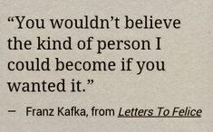 a piece of paper with a quote from frank kaka on it that says, you wouldn't believe the kind of person i could become if you wanted it