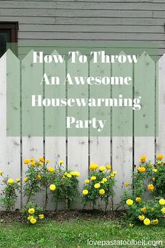 a white picket fence with yellow flowers and the words how to throw an awesome housewarming party