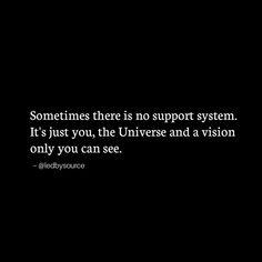 someones there is no support system it's just you, the universe and a vision only you can see