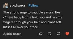 a tweet that reads, the strong urge to snuggle a man like c'me baby let me hold you and run my fingers through your hair and plant soft kisses all over your face