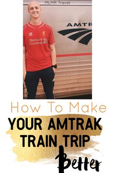 a man standing in front of a train with the words how to make your amtrak train trip better