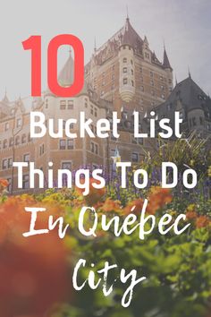 the top ten bucket list things to do in quepec city, mexico with text overlay that reads 10 bucket list things to do in quepece city