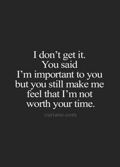 a black and white photo with the words i don't get it you said i'm important to you but you still make me feel that i'm not worth