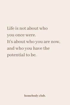 a quote that reads life is not about who you once were it's about who you are now and who you have the potential to be