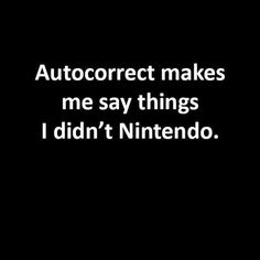 a black and white photo with the words auto correct makes me say things i didn't nintendo