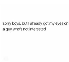 the text reads sorry boys, but i already got my eyes on a guy who's not interested