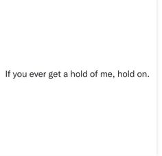the words are written in black and white on a white background, which reads if you ever get a hold of me, hold on