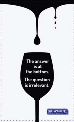 a wine glass with the words, the answer is at the bottom and the question is irrelvant