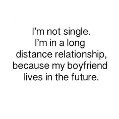 the words i'm not single i'm in a long distance relationship, because my boyfriend lives in the future