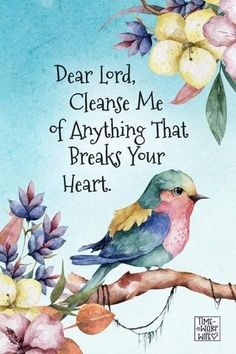 a bird sitting on top of a tree branch with flowers and leaves around it, saying dear lord clean me of anything that breaks your heart