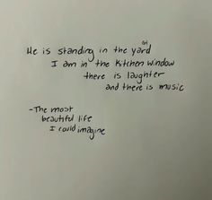 a piece of paper with writing on it that says he is standing in the yard i am in the kitchen window there is laughter and there is music