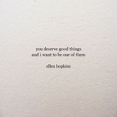 an image of a quote on paper with the words, you deserves good things and i want to be one of them ellen hopkins