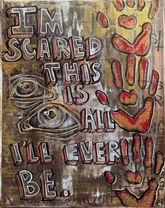 a painting with words written on it that says i'm scared this is all i'll ever be