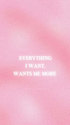 a pink background with the words everything i want, wants me more