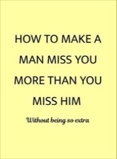 an image with the words how to make a man miss you more than you miss him