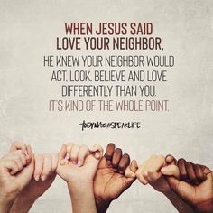 several hands reaching up to each other with the words when jesus said love your neighbor, he knew your neighbor would act look believe and love differently than you it's kind of the whole point