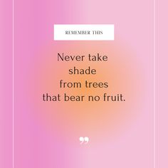 a pink and orange background with the words never take shade from trees that bear no fruit