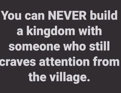 a quote that says you can never build a kingdom with someone who still craves attention from the village